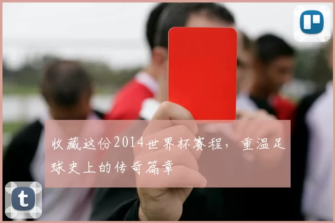 收藏这份2014世界杯赛程,重温足球史上的传奇篇章