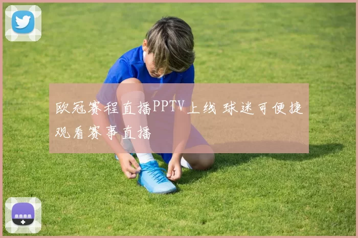欧冠赛程直播PPTV上线 球迷可便捷观看赛事直播
