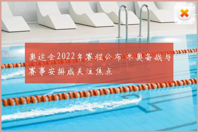 奥运会2022年赛程公布 冬奥备战与赛事安排成关注焦点