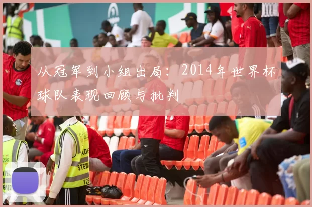 从冠军到小组出局:2014年世界杯球队表现回顾与批判